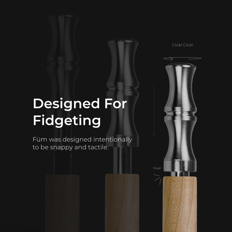 Designed for Fidgeting. Füm was designed intentionally to be snappy and tactile.